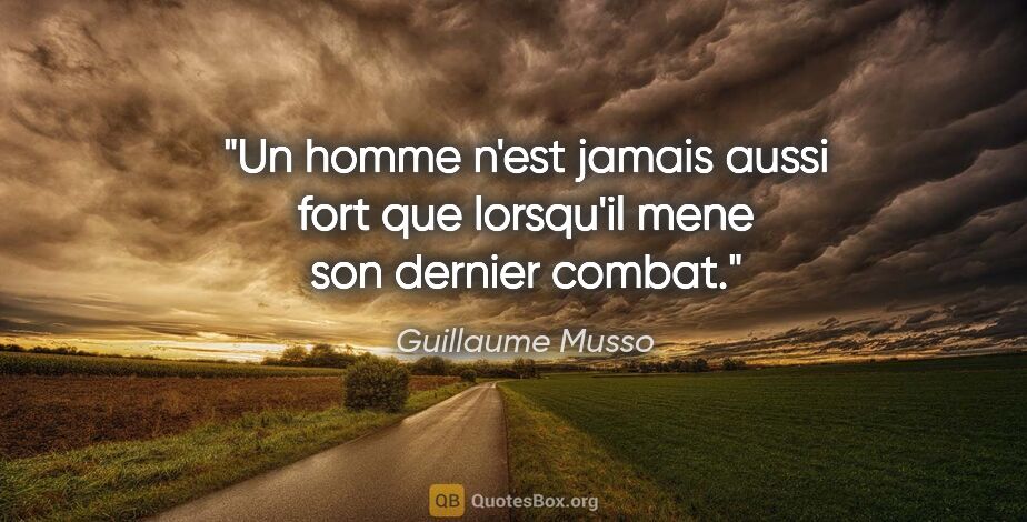 Guillaume Musso citation: "Un homme n'est jamais aussi fort que lorsqu'il mene son..."