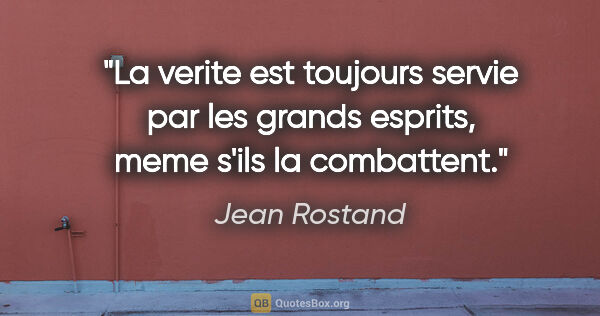 Jean Rostand citation: "La verite est toujours servie par les grands esprits, meme..."