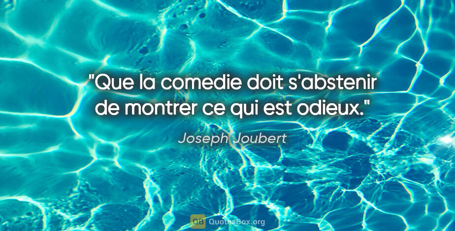 Joseph Joubert citation: "Que la comedie doit s'abstenir de montrer ce qui est odieux."