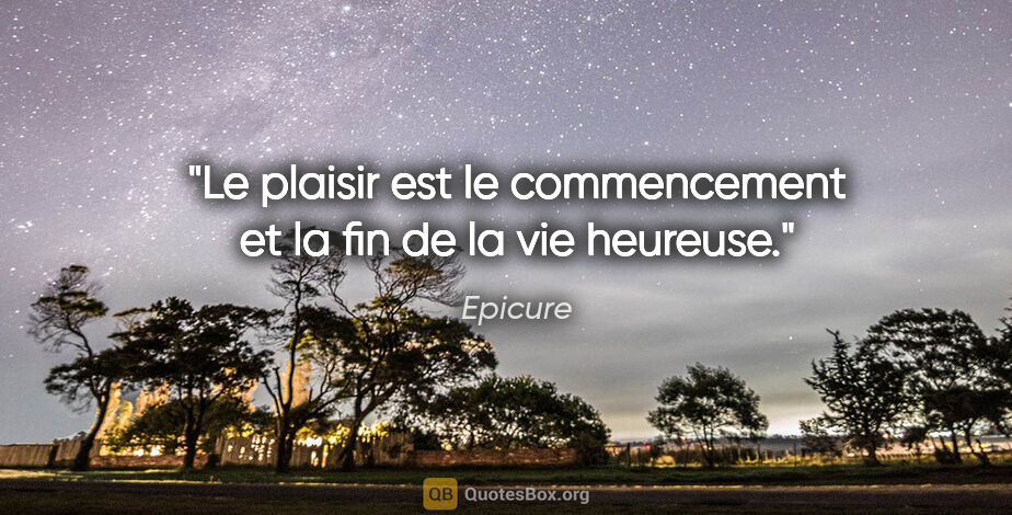 Epicure citation: "Le plaisir est le commencement et la fin de la vie heureuse."