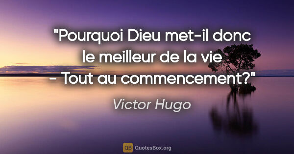 Victor Hugo citation: "Pourquoi Dieu met-il donc le meilleur de la vie - Tout au..."