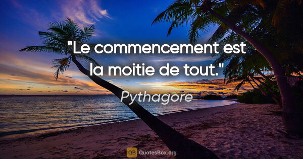 Pythagore citation: "Le commencement est la moitie de tout."