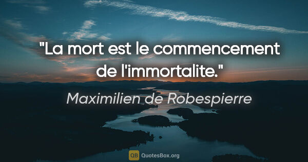 Maximilien de Robespierre citation: "La mort est le commencement de l'immortalite."