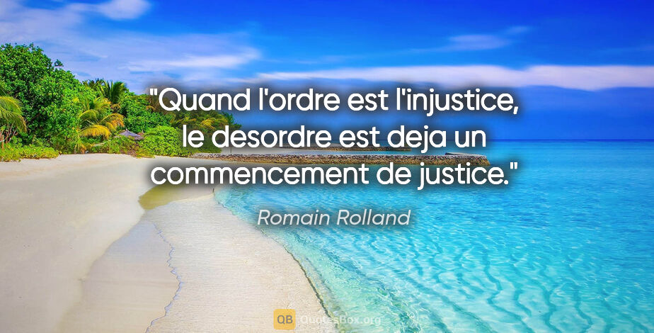 Romain Rolland citation: "Quand l'ordre est l'injustice, le desordre est deja un..."