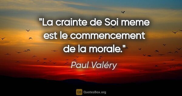 Paul Valéry citation: "La crainte de Soi meme est le commencement de la morale."