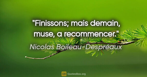 Nicolas Boileau-Despréaux citation: "Finissons; mais demain, muse, a recommencer."