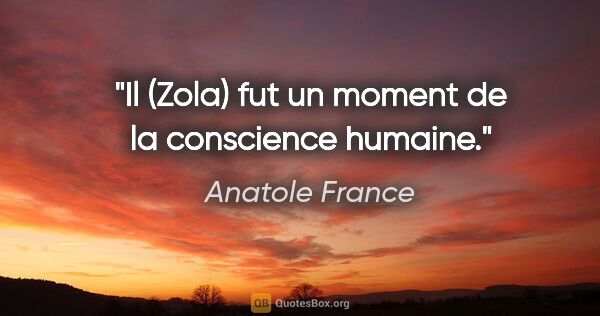 Anatole France citation: "Il (Zola) fut un moment de la conscience humaine."