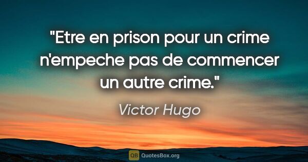 Victor Hugo citation: "Etre en prison pour un crime n'empeche pas de commencer un..."