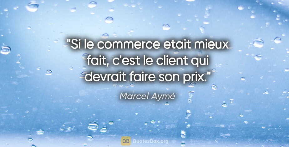 Marcel Aymé citation: "Si le commerce etait mieux fait, c'est le client qui devrait..."