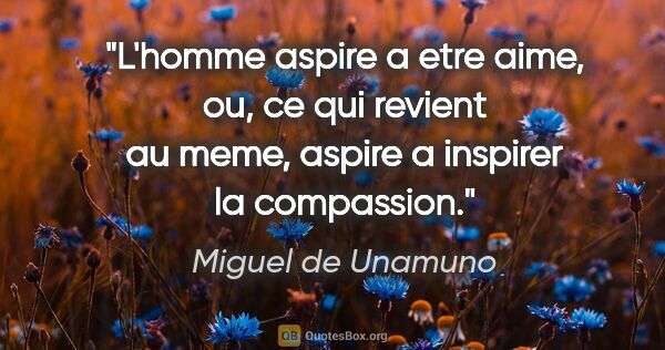 Miguel de Unamuno citation: "L'homme aspire a etre aime, ou, ce qui revient au meme, aspire..."