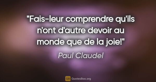 Paul Claudel citation: "Fais-leur comprendre qu'ils n'ont d'autre devoir au monde que..."