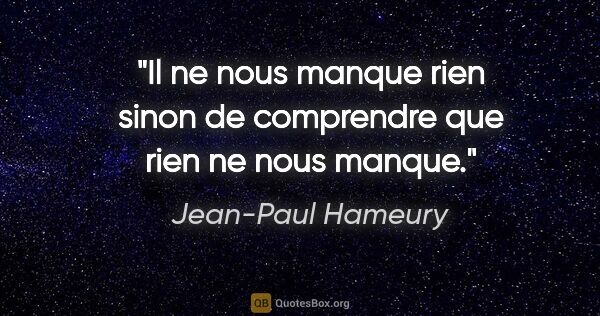 Jean-Paul Hameury citation: "Il ne nous manque rien sinon de comprendre que rien ne nous..."
