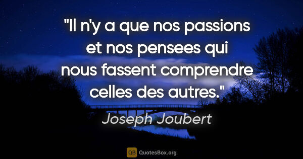 Joseph Joubert citation: "Il n'y a que nos passions et nos pensees qui nous fassent..."