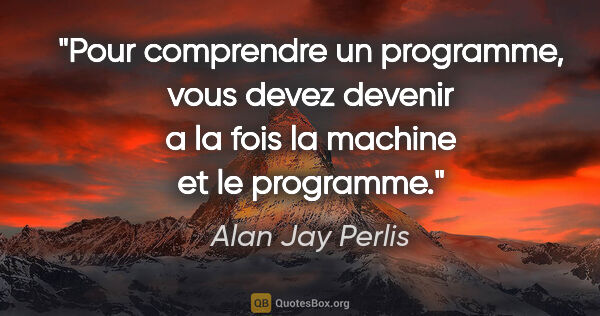 Alan Jay Perlis citation: "Pour comprendre un programme, vous devez devenir a la fois la..."