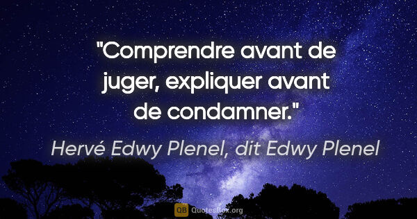 Hervé Edwy Plenel, dit Edwy Plenel citation: "Comprendre avant de juger, expliquer avant de condamner."