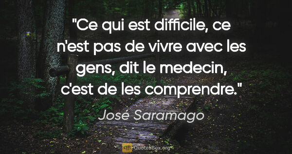 José Saramago citation: "Ce qui est difficile, ce n'est pas de vivre avec les gens, dit..."