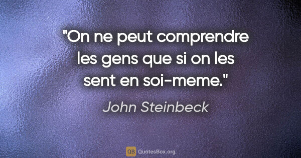 John Steinbeck citation: "On ne peut comprendre les gens que si on les sent en soi-meme."