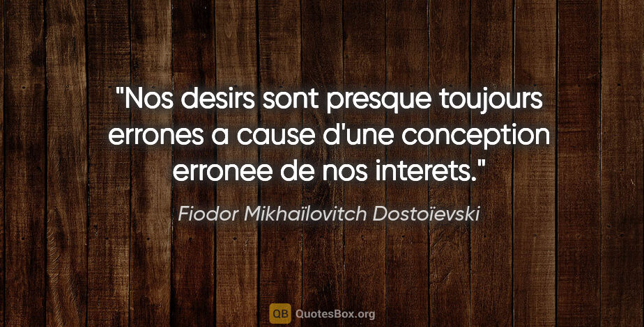 Fiodor Mikhaïlovitch Dostoïevski citation: "Nos desirs sont presque toujours errones a cause d'une..."