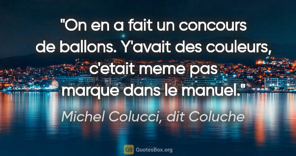 Michel Colucci, dit Coluche citation: "On en a fait un concours de ballons. Y'avait des couleurs,..."
