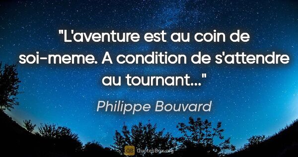 Philippe Bouvard citation: "L'aventure est au coin de soi-meme. A condition de s'attendre..."