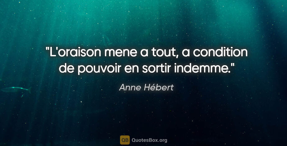 Anne Hébert citation: "L'oraison mene a tout, a condition de pouvoir en sortir indemme."