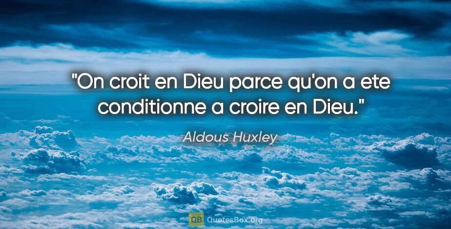 Aldous Huxley citation: "On croit en Dieu parce qu'on a ete conditionne a croire en Dieu."