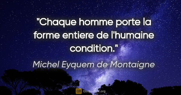 Michel Eyquem de Montaigne citation: "Chaque homme porte la forme entiere de l'humaine condition."