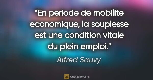 Alfred Sauvy citation: "En periode de mobilite economique, la souplesse est une..."