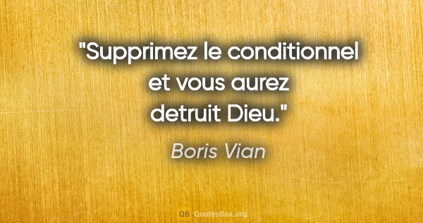 Boris Vian citation: "Supprimez le conditionnel et vous aurez detruit Dieu."