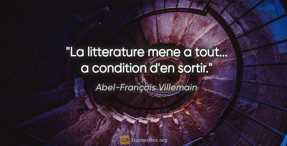 Abel-François Villemain citation: "La litterature mene a tout... a condition d'en sortir."