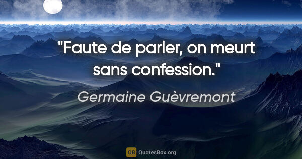Germaine Guèvremont citation: "Faute de parler, on meurt sans confession."