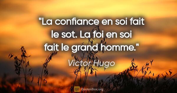 Victor Hugo citation: "La confiance en soi fait le sot. La foi en soi fait le grand..."