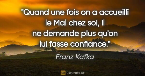 Franz Kafka citation: "Quand une fois on a accueilli le Mal chez soi, il ne demande..."