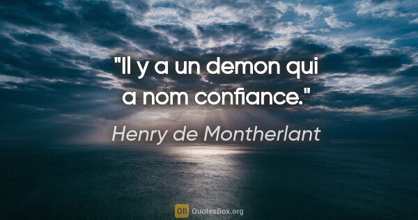 Henry de Montherlant citation: "Il y a un demon qui a nom confiance."