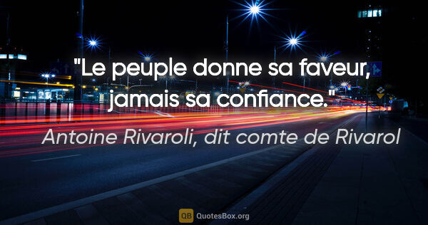 Antoine Rivaroli, dit comte de Rivarol citation: "Le peuple donne sa faveur, jamais sa confiance."