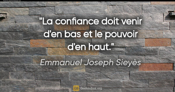 Emmanuel Joseph Sieyès citation: "La confiance doit venir d'en bas et le pouvoir d'en haut."