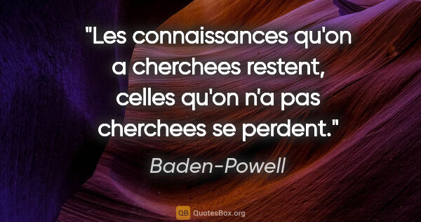 Baden-Powell citation: "Les connaissances qu'on a cherchees restent, celles qu'on n'a..."