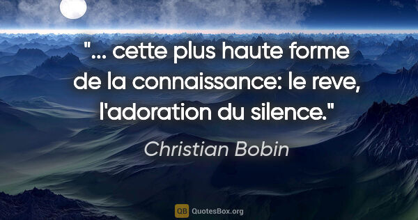 Christian Bobin citation: " cette plus haute forme de la connaissance: le reve,..."