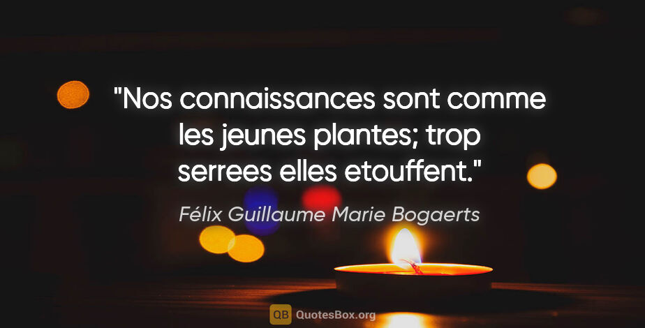Félix Guillaume Marie Bogaerts citation: "Nos connaissances sont comme les jeunes plantes; trop serrees..."