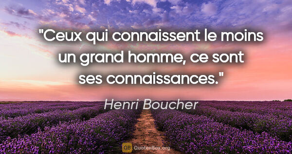 Henri Boucher citation: "Ceux qui connaissent le moins un grand homme, ce sont ses..."