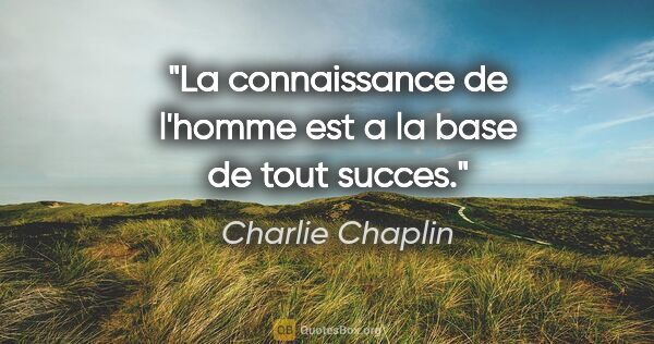 Charlie Chaplin citation: "La connaissance de l'homme est a la base de tout succes."