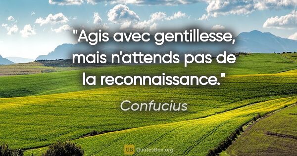 Confucius citation: "Agis avec gentillesse, mais n'attends pas de la reconnaissance."