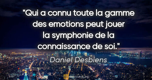 Daniel Desbiens citation: "Qui a connu toute la gamme des emotions peut jouer la..."