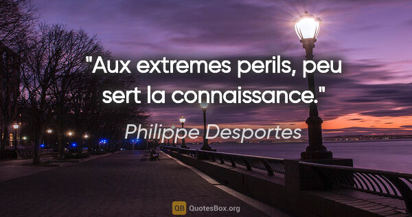 Philippe Desportes citation: "Aux extremes perils, peu sert la connaissance."