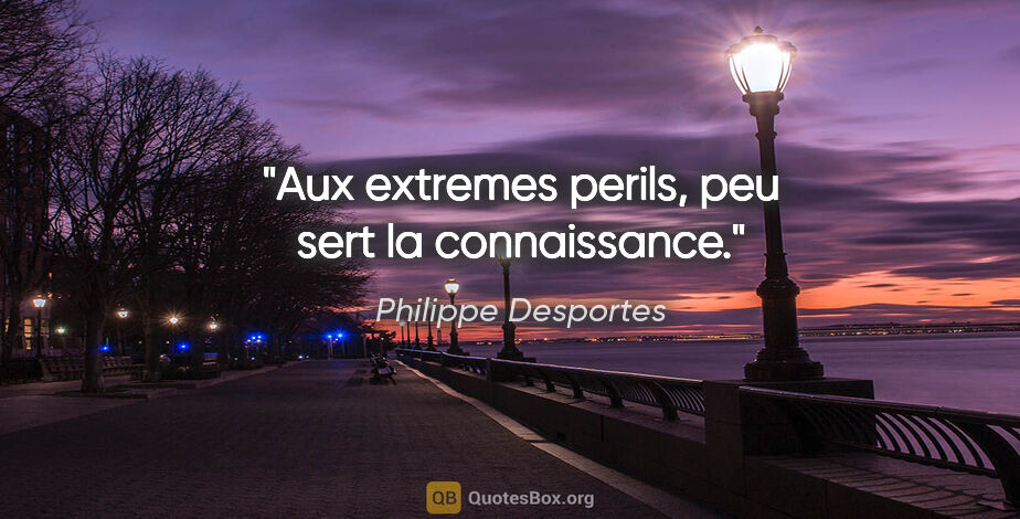 Philippe Desportes citation: "Aux extremes perils, peu sert la connaissance."