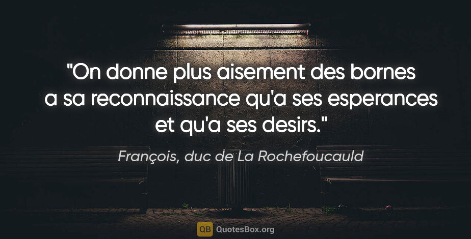 François, duc de La Rochefoucauld citation: "On donne plus aisement des bornes a sa reconnaissance qu'a ses..."