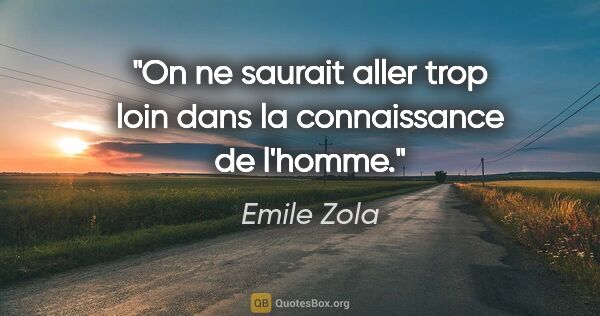 Emile Zola citation: "On ne saurait aller trop loin dans la connaissance de l'homme."