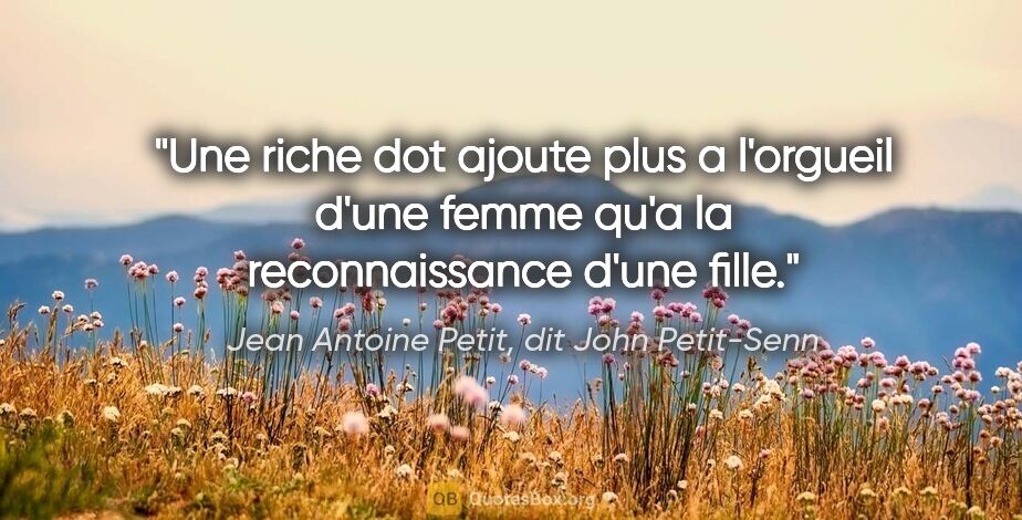 Jean Antoine Petit, dit John Petit-Senn citation: "Une riche dot ajoute plus a l'orgueil d'une femme qu'a la..."