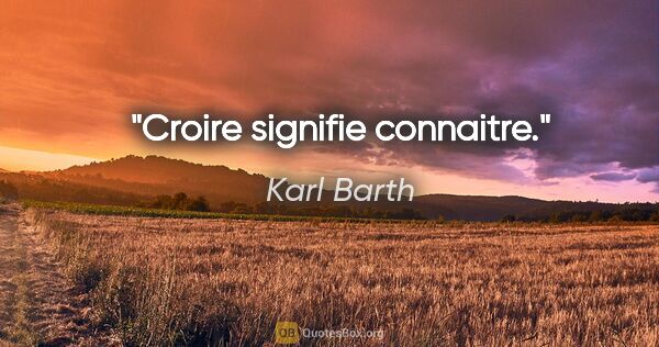 Karl Barth citation: "Croire signifie connaitre."
