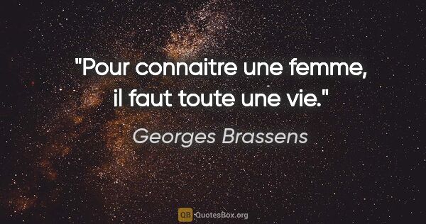 Georges Brassens citation: "Pour connaitre une femme, il faut toute une vie."